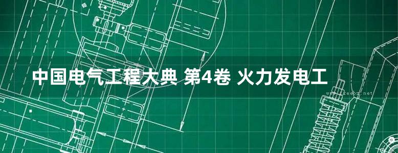 中国电气工程大典 第4卷 火力发电工程 上